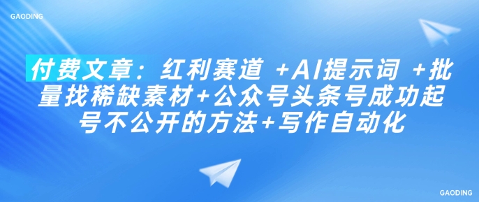 付费文章：红利赛道 +AI提示词 +批量找稀缺素材+公众号头条号成功起号不公开的方法+写作自动化-赚金金-技能学习分享