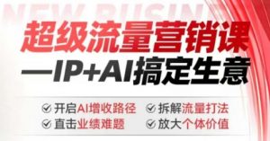 2025年超级流量营销课,IP+AI搞定生意,开启AI增收路径 直击业绩难题 拆解流量打法 放大个体价值-赚金金-技能学习分享