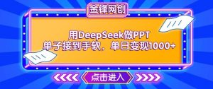 用DeepSeek做PPT单子接到手软,快速接单变现,单日变现1k-赚金金-技能学习分享