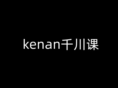 kenan千川课-kenan抖音电商巨量千川教程-赚金金-技能学习分享