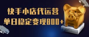 【快手小店代运营】限时托管计划,全程喂饭,单日稳定变现5张【揭秘】-赚金金-技能学习分享