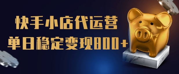 【快手小店代运营】限时托管计划，全程喂饭，单日稳定变现5张【揭秘】-赚金金-技能学习分享