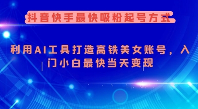 抖音快手最快吸粉起号方式，利用AI工具打造美女账号，入门小白最快当天变现-赚金金-技能学习分享