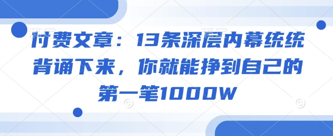 付费文章：13条深层内幕统统背诵下来，你就能挣到自己的第一笔1000W-赚金金-技能学习分享