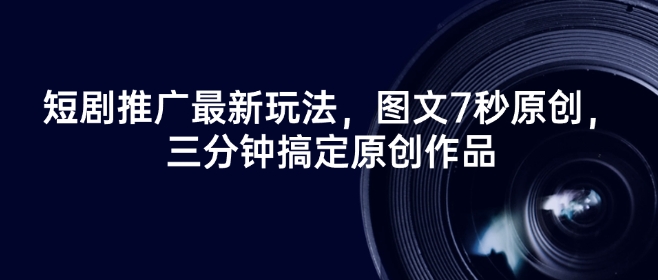 短剧推广最新玩法，图文7秒原创，三分钟搞定原创作品-赚金金-技能学习分享