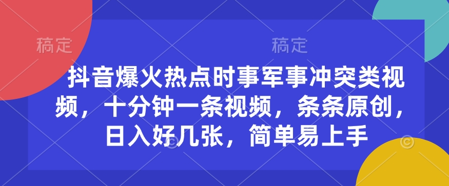 抖音爆火热点时事军事冲突类视频，十分钟一条视频，条条原创，日入好几张，简单易上手-赚金金-技能学习分享