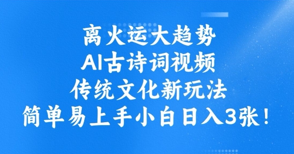 离火运大趋势，ai古诗词视频，传统文化新玩法，简单易上手小白日入3张-赚金金-技能学习分享