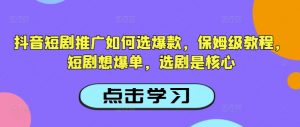 抖音短剧推广如何选爆款，保姆级教程，短剧想爆单，选剧是核心-赚金金-技能学习分享