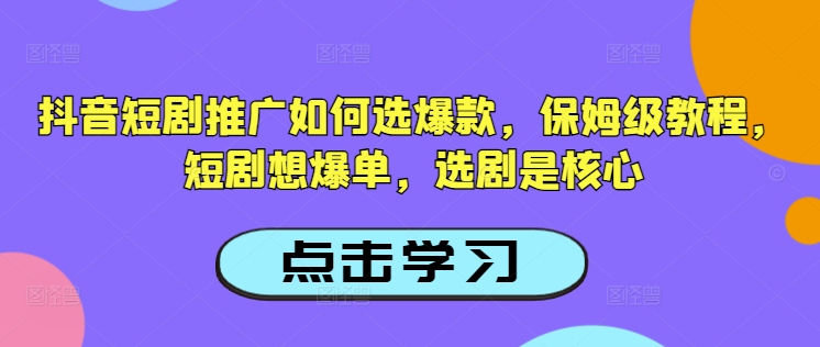 抖音短剧推广如何选爆款，保姆级教程，短剧想爆单，选剧是核心-赚金金-技能学习分享