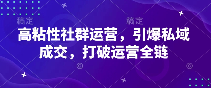 高粘性社群运营，引爆私域成交，打破运营全链-赚金金-技能学习分享