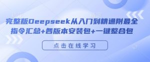 完整版Deepseek从入门到精通附最全指令汇总+各版本安装包+一键整合包-赚金金-技能学习分享