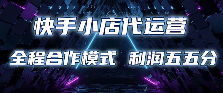快手小店代运营 限时托管计划 合作模式 利润五五分成【揭秘】-赚金金-技能学习分享