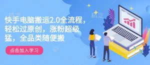 快手电脑搬运2.0全流程,轻松过原创,涨粉超级猛,全品类随便搬-赚金金-技能学习分享