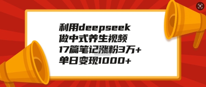 利用deepseek做中式养生视频，17篇笔记涨粉3万+，单日变现1k-赚金金-技能学习分享