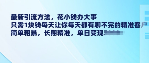 最新引流方法，花小钱办大事，只需1块钱每天让你每天都有聊不完的精准客户 简单粗暴，长期精准-赚金金-技能学习分享