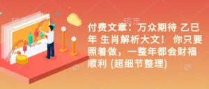 付费文章:万众期待 乙巳年 生肖解析大文! 你只要照着做,一整年都会财福顺利 (超细节整理)-赚金金-技能学习分享