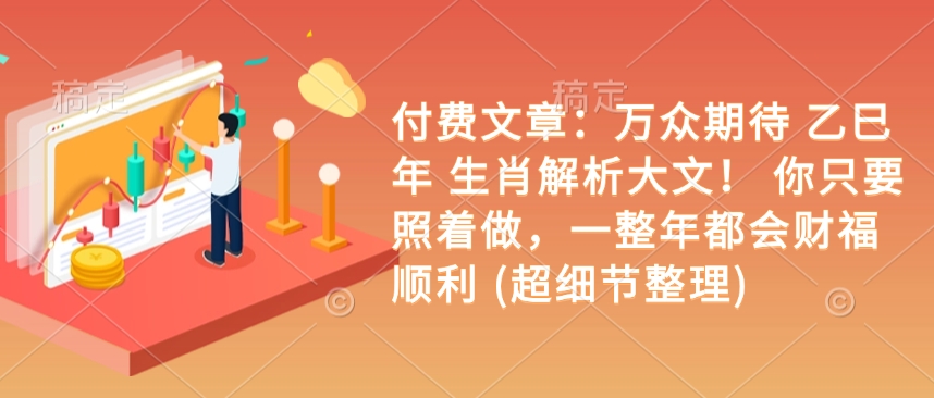 付费文章：万众期待 乙巳年 生肖解析大文！ 你只要照着做，一整年都会财福顺利 (超细节整理)-赚金金-技能学习分享