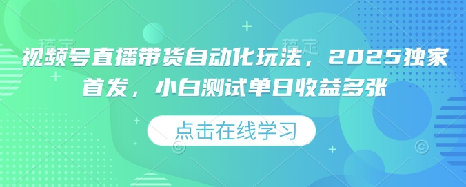 视频号直播带货自动化玩法,2025独家首发,小白测试单日收益多张【揭秘】-赚金金-技能学习分享