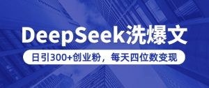 用DeepSeek洗公众号爆文,日引300+创业粉,做知识付费每天四位数变现(附详细实操教程)-赚金金-技能学习分享