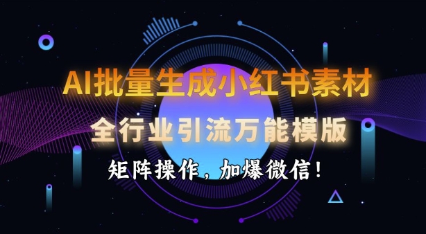 AI批量生成小红书素材，全行业引流万能模版，矩阵操作，加爆微信-赚金金-技能学习分享