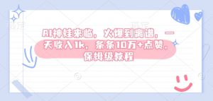 AI神娃来临,火爆到离谱,一天收入1k,条条10万+点赞,保姆级教程-赚金金-技能学习分享