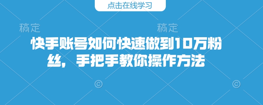快手账号如何快速做到10万粉丝,手把手教你操作方法-赚金金-技能学习分享