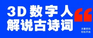蓝海爆款!仅用一个AI工具,制作3D数字人解说古诗词,开启流量密码-赚金金-技能学习分享