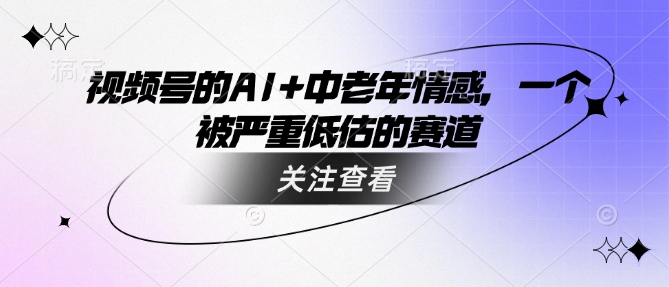 视频号的AI+中老年情感，一个被严重低估的赛道-赚金金-技能学习分享