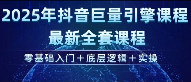 2025年抖音巨量引擎最新全套课程，零基础入门+底层逻辑+实操-赚金金-技能学习分享