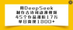 用DeepSeek制作古诗词动漫视频,45个作品涨粉17万,单日变现多张-赚金金-技能学习分享