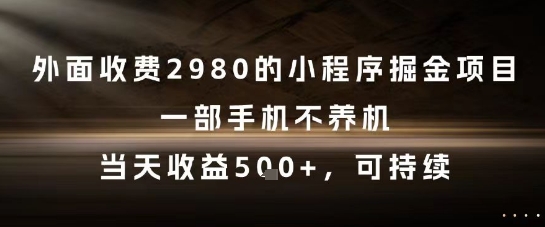 外面收费2980的小程序掘金项目，一部手机不养机，当天收益5张+，可持续【揭秘】-赚金金-技能学习分享