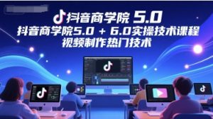 抖音商学院5.0+6.0实操技术课程,视频制作热门技术-赚金金-技能学习分享