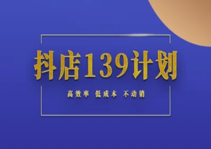 抖店139计划实录手册不动销起店实操方法论，高效率低成本不动销-赚金金-技能学习分享