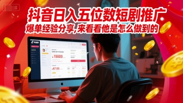 抖音日入五位数短剧推广爆单经验分享，来看看他是怎么做到的？-赚金金-技能学习分享