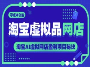 淘宝虚拟品网店,零成本创业,淘宝AI虚拟网店盈利项目秘诀-赚金金-技能学习分享