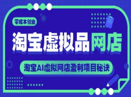 淘宝虚拟品网店，零成本创业，淘宝AI虚拟网店盈利项目秘诀-赚金金-技能学习分享
