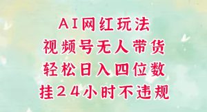 视频号无人直播带货,手机一挂自动爆单,AI网红玩法,带你解放双手,轻松日入四位数-赚金金-技能学习分享