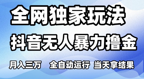 全网独家玩法，抖音无人暴力撸金，月入3W，全自动运行，当天拿结果，可矩阵【揭秘】-赚金金-技能学习分享
