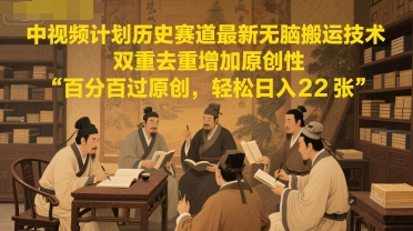 中视频计划历史赛道最新无脑搬运技术，双重去重增加原创性，百分百过原创，轻松日入2张-赚金金-技能学习分享