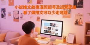 小说推文故事混剪起号及运营思路,看了做推文可以少走弯路-赚金金-技能学习分享
