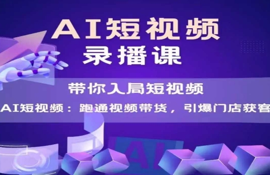 AI短视频爆款，带你入局短视频，跑通视频带货，引爆门店获客-赚金金-技能学习分享