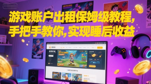 游戏账户出租保姆级教程，手把手教你，实现睡后收益-赚金金-技能学习分享