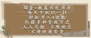 烟盒瓶盖回收项目,每天手机扫一扫,轻松月入4位数,人人可做,不限地区,不用快递【揭秘】-赚金金-技能学习分享