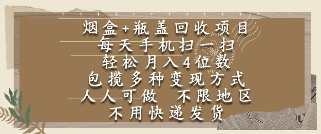 烟盒瓶盖回收项目，每天手机扫一扫，轻松月入4位数，人人可做，不限地区，不用快递【揭秘】-赚金金-技能学习分享