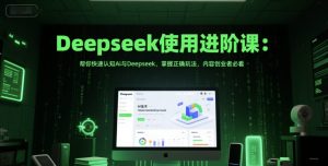 Deepseek使用进阶课:帮你快速认知Ai与Deepseek,掌握正确玩法,内容创业者必看-赚金金-技能学习分享