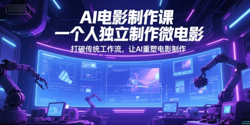 AI电影制作课，一个人独立制作微电影，打破传统工作流，让AI重塑电影制作-赚金金-技能学习分享