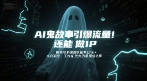 AI鬼故事引爆流量,还能做IP,视频号多渠道收益单日1k+,小白副业、工作室放大的最佳选择-赚金金-技能学习分享