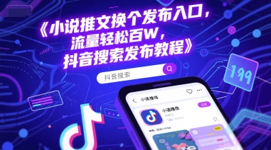 小说推文换个发布入口，流量轻松百W，抖音搜索发布教程-赚金金-技能学习分享