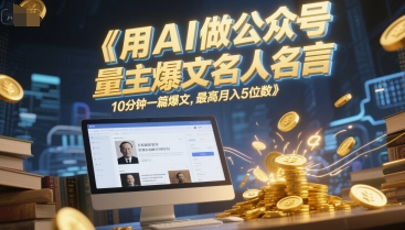 用AI做公众号流量主爆文名人名言，10分钟一篇爆文，最高月入5位数-赚金金-技能学习分享