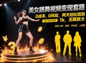 美女跳舞视频变现套路，0 成本 0 风险，两天轻松搞到 1k，无限放大【揭秘】-赚金金-技能学习分享